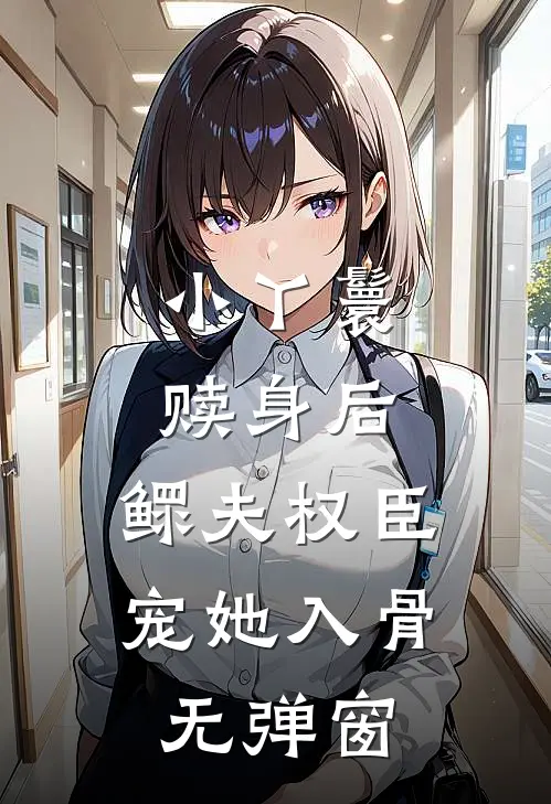 小丫鬟赎身后，鳏夫权臣宠她入骨无弹窗