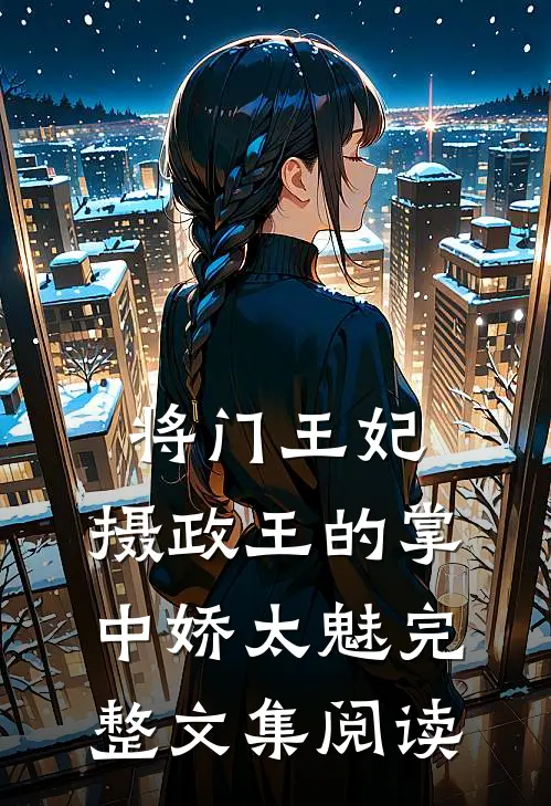 将门王妃：摄政王的掌中娇太魅完整文集阅读