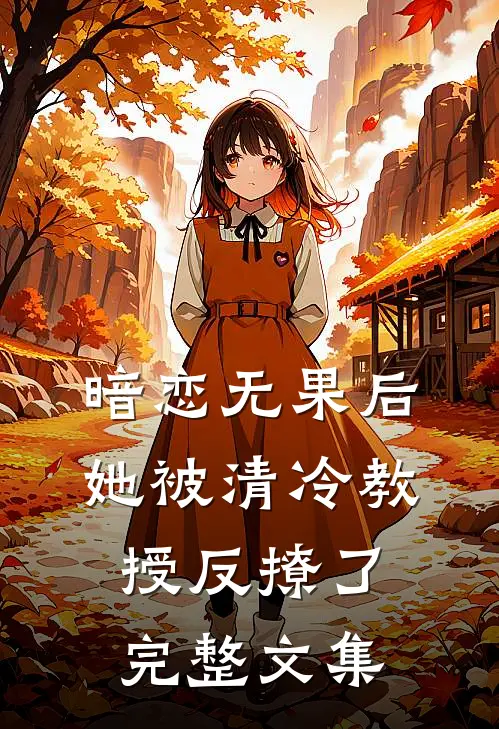 暗恋无果后，她被清冷教授反撩了完整文集
