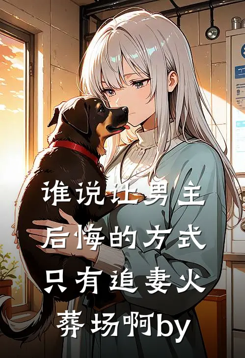 谁说让男主后悔的方式只有追妻火葬场啊by