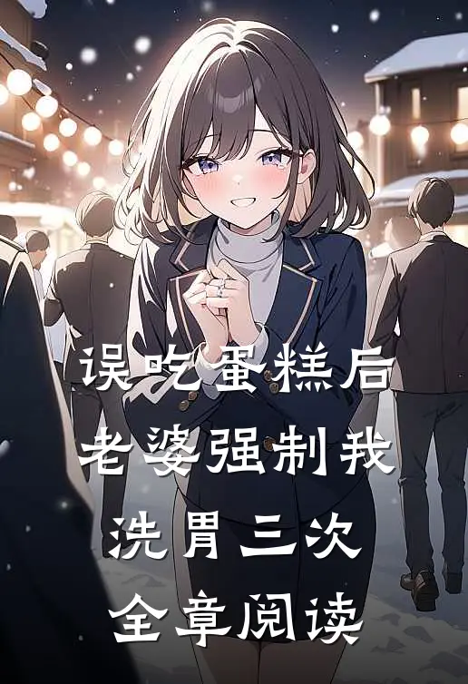 误吃蛋糕后，老婆强制我洗胃三次全章阅读
