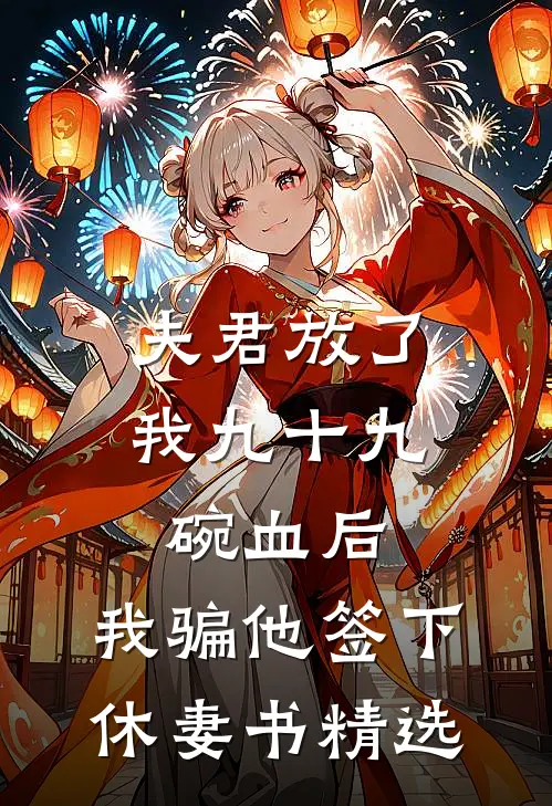 夫君放了我九十九碗血后，我骗他签下休妻书精选