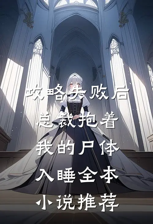 攻略失败后，总裁抱着我的尸体入睡全本小说推荐