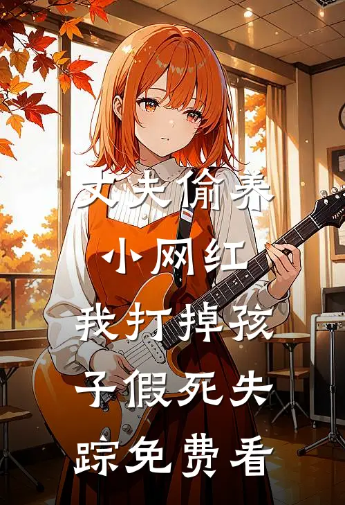 丈夫偷养小网红，我打掉孩子假死失踪免费看