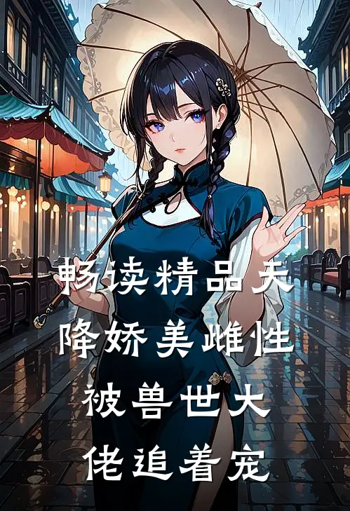 畅读精品天降娇美雌性，被兽世大佬追着宠