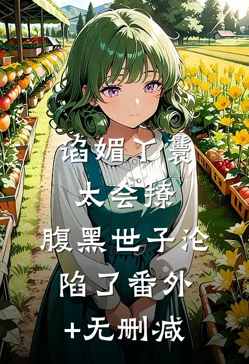 谄媚丫鬟太会撩，腹黑世子沦陷了番外+无删减