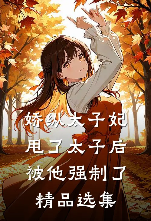 娇纵太子妃甩了太子后被他强制了精品选集