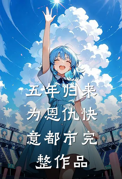 五年归来，为恩仇快意都市完整作品