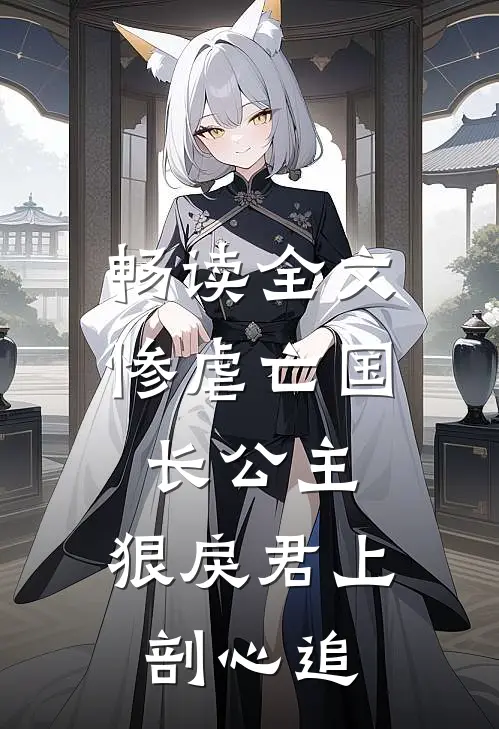 畅读全文惨虐亡国长公主，狠戾君上剖心追
