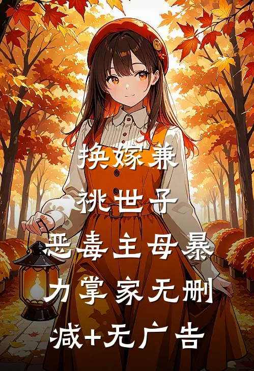 换嫁兼祧世子，恶毒主母暴力掌家无删减+无广告