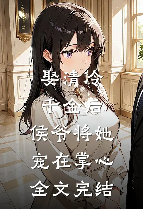娶清冷千金后，侯爷将她宠在掌心全文完结