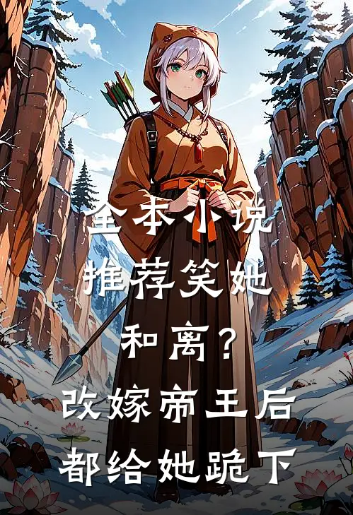 全本小说推荐笑她和离？改嫁帝王后都给她跪下