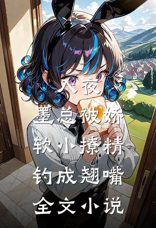 入夜，墨总被娇软小撩精钓成翘嘴全文小说