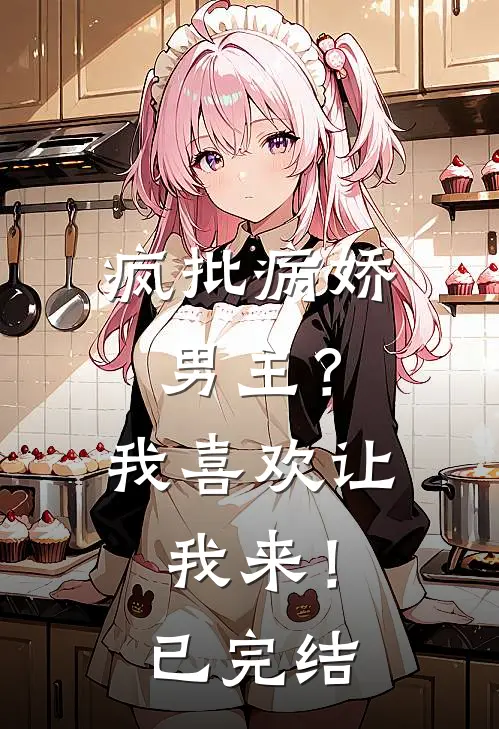 疯批病娇男主？我喜欢让我来！已完结