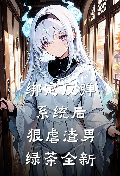 绑定反弹系统后，狠虐渣男绿茶全新