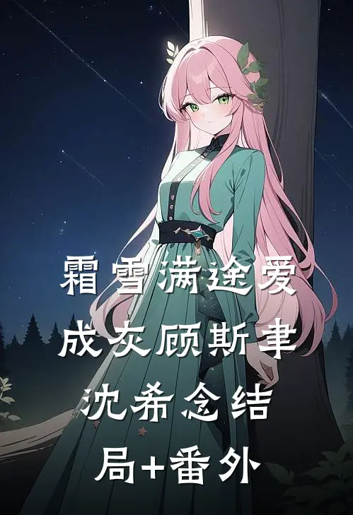 霜雪满途爱成灰顾斯聿沈希念结局+番外