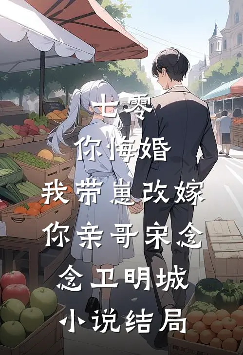 七零，你悔婚，我带崽改嫁你亲哥宋念念卫明城小说结局