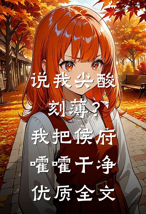 说我尖酸刻薄？我把侯府嚯嚯干净优质全文