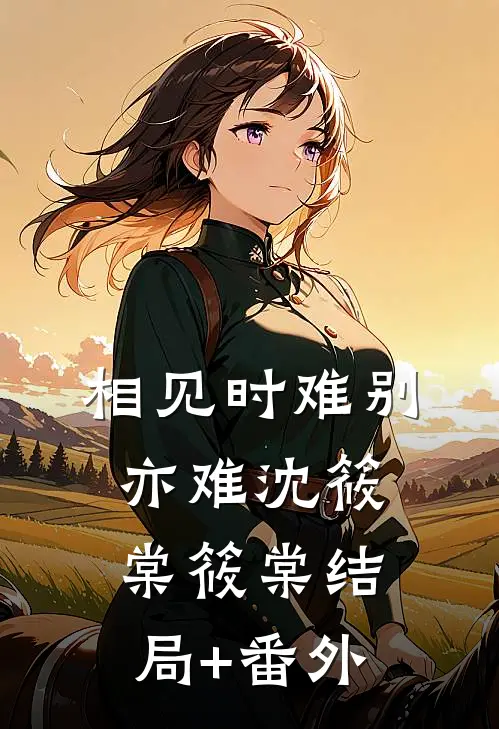 相见时难别亦难沈筱棠筱棠结局+番外