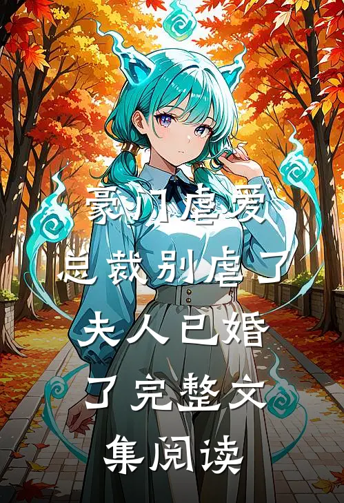 豪门虐爱总裁别虐了,夫人已婚了完整文集阅读免费