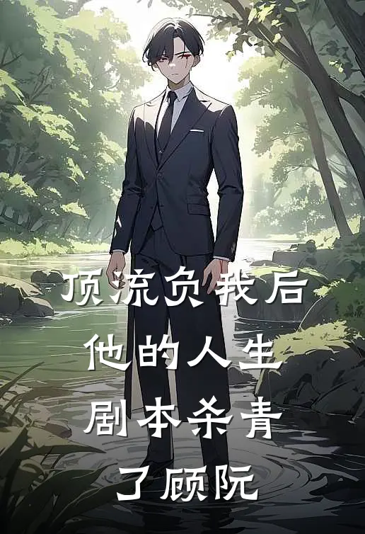 顶流负我后，他的人生剧本杀青了顾阮