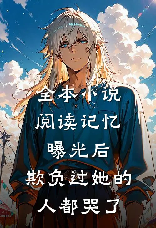 全本小说阅读记忆曝光后，欺负过她的人都哭了