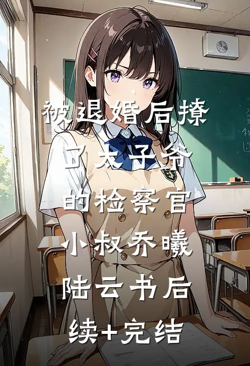 被退婚后撩了太子爷的检察官小叔乔曦陆云书后续+完结
