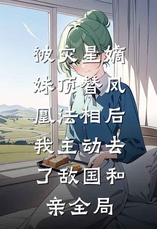 被灾星嫡妹顶替凤凰法相后，我主动去了敌国和亲全局