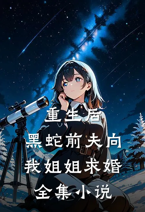 重生后,黑蛇前夫向我姐姐求婚全集