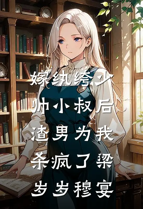 嫁纨绔少帅小叔后，渣男为我杀疯了梁岁岁穆宴