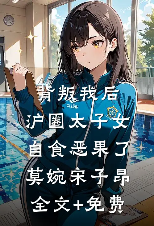 背叛我后，沪圈太子女自食恶果了莫婉宋子昂全文+免费