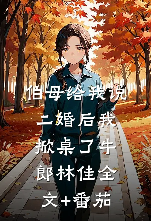 伯母给我说二婚后我掀桌了牛郎林佳全文+番茄