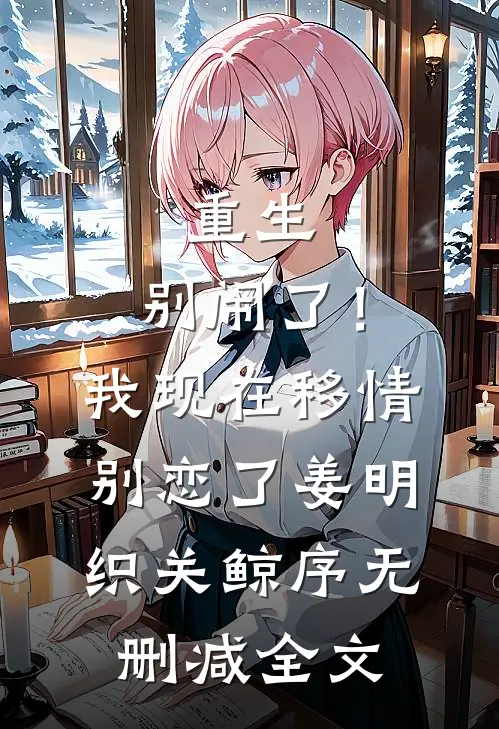 重生：别闹了！我现在移情别恋了姜明织关鲸序无删减全文
