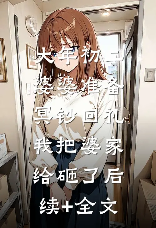 大年初二婆婆准备冥钞回礼，我把婆家给砸了后续+全文