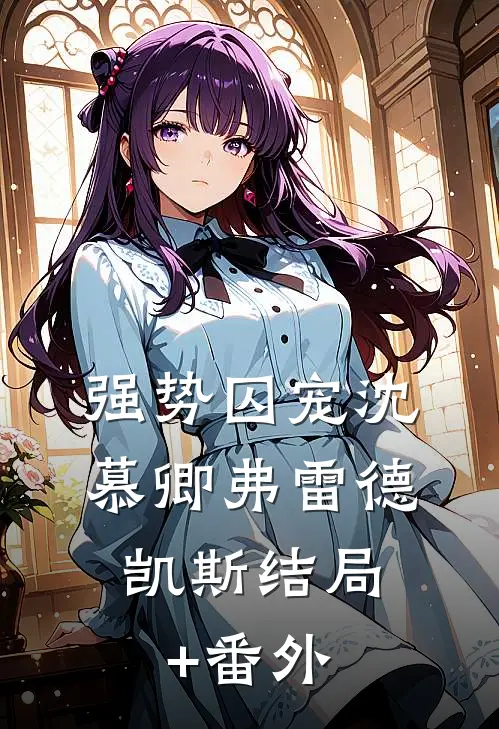 强势囚宠沈慕卿弗雷德.凯斯结局+番外