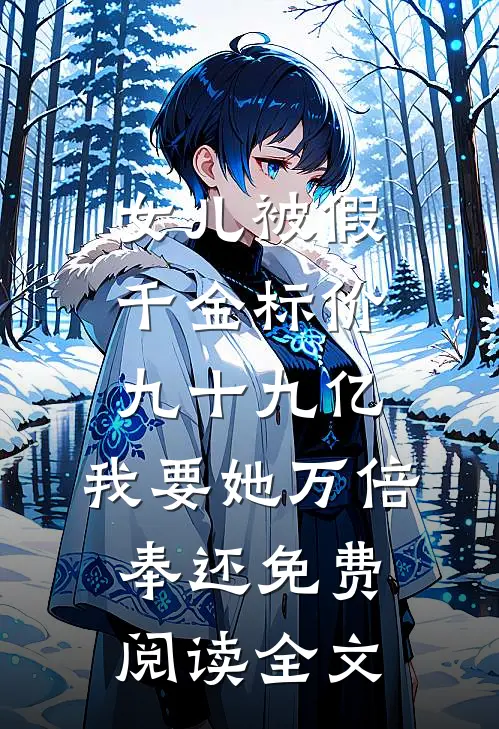 女儿被假千金标价九十九亿，我要她万倍奉还免费阅读全文