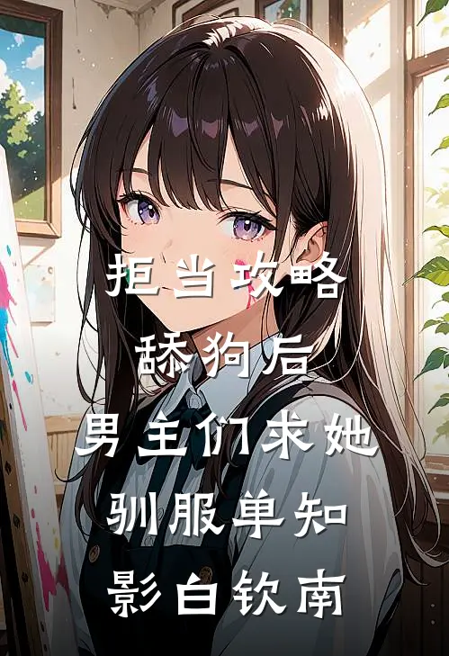 拒当攻略舔狗后，男主们求她驯服单知影白钦南