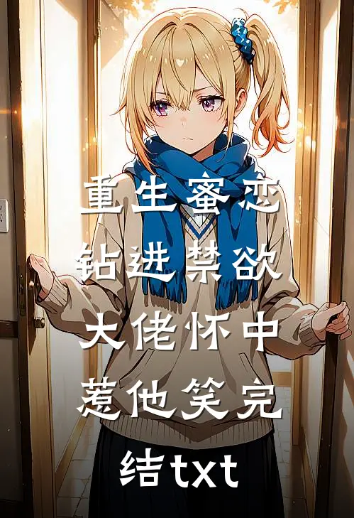重生蜜恋：钻进禁欲大佬怀中惹他笑完结txt