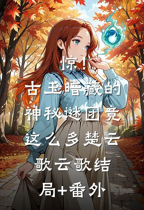 惊！古玉暗藏的神秘谜团竟这么多楚云歌云歌结局+番外