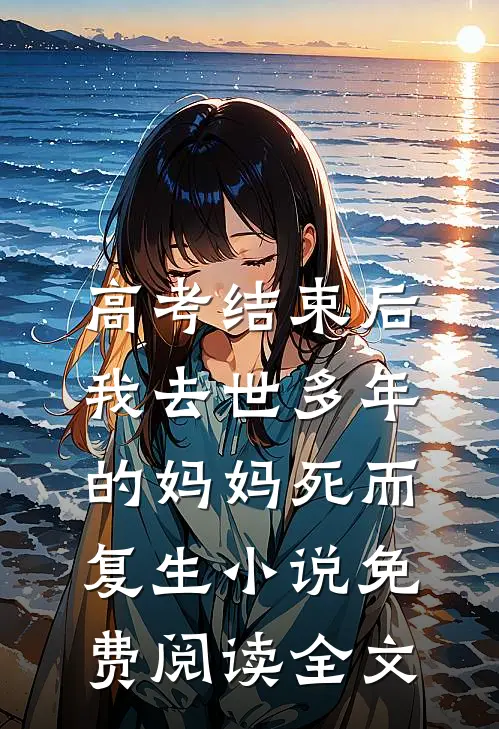 高考结束后，我去世多年的妈妈死而复生小说免费阅读全文