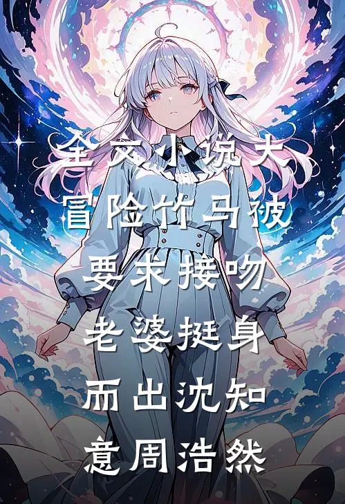 全文小说大冒险竹马被要求接吻，老婆挺身而出沈知意周浩然
