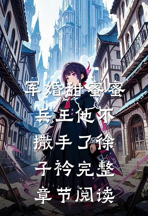 军婚甜蜜蜜兵王他不撒手了徐子衿完整章节阅读
