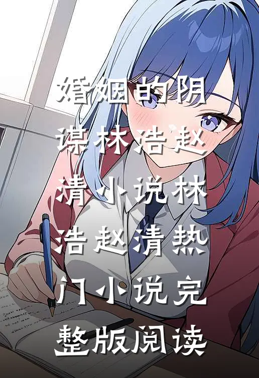 婚姻的阴谋林浩赵清小说林浩赵清热门小说完整版阅读