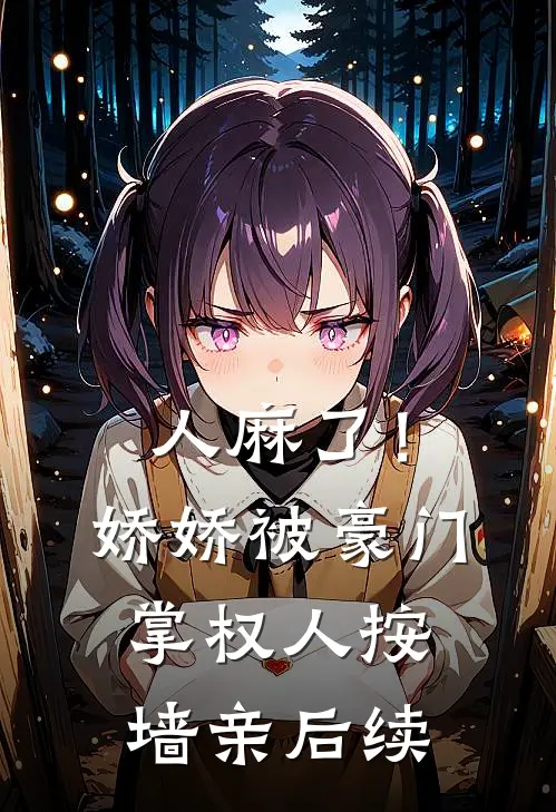 人麻了！娇娇被豪门掌权人按墙亲后续