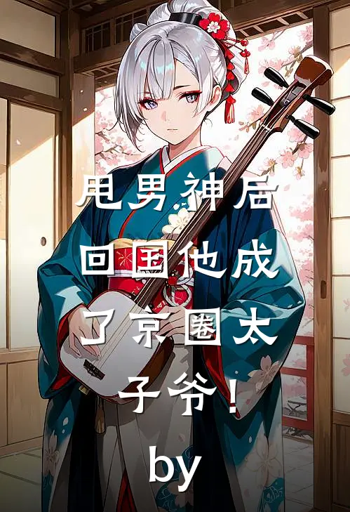 甩男神后，回国他成了京圈太子爷！by