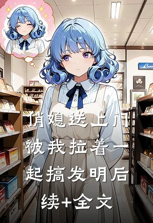 俏媳送上门，被我拉着一起搞发明后续+全文