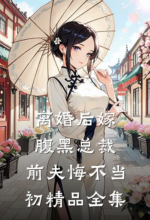 离婚后嫁腹黑总裁，前夫悔不当初精品全集