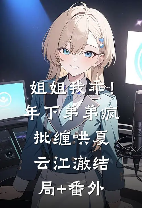 姐姐我乖！年下弟弟疯批缠哄夏云江澈结局+番外
