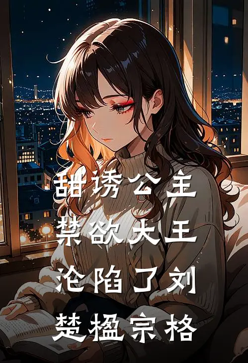 甜诱公主，禁欲大王沦陷了刘楚楹宗格