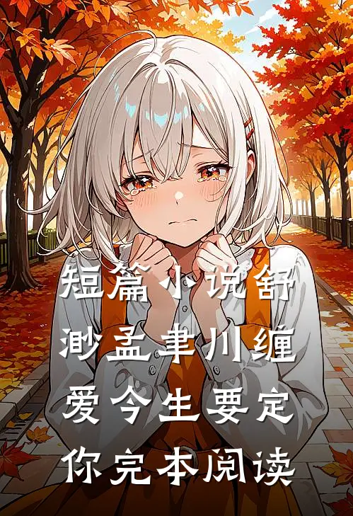 短篇小说舒渺孟聿川缠爱今生要定你完本阅读